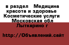  в раздел : Медицина, красота и здоровье » Косметические услуги . Московская обл.,Лыткарино г.